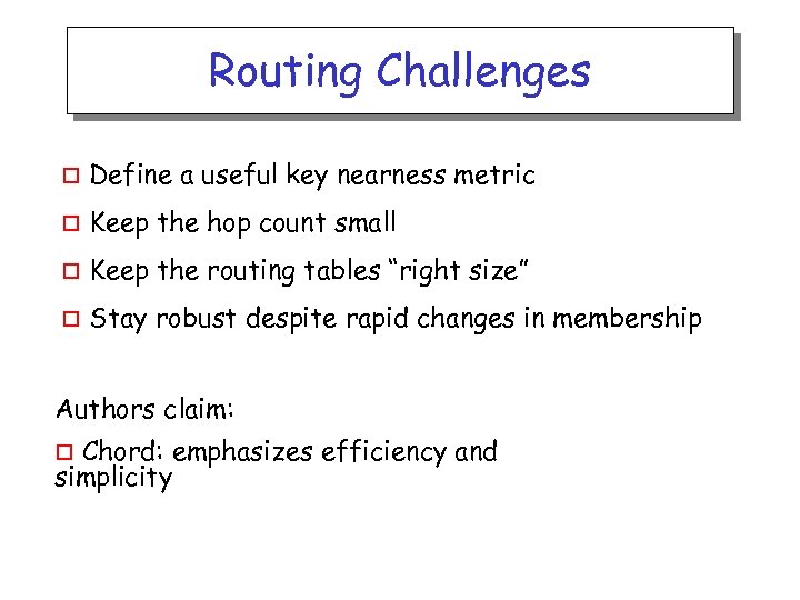 Routing Challenges o Define a useful key nearness metric o Keep the hop count