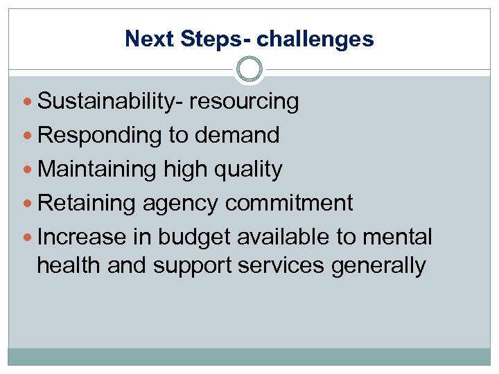 Next Steps- challenges Sustainability- resourcing Responding to demand Maintaining high quality Retaining agency commitment