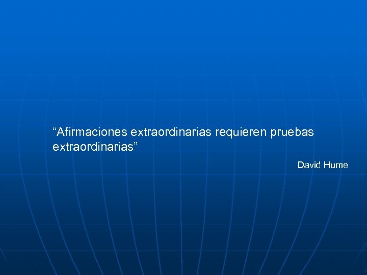 “Afirmaciones extraordinarias requieren pruebas extraordinarias” David Hume 