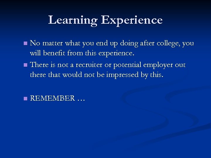 Learning Experience No matter what you end up doing after college, you will benefit