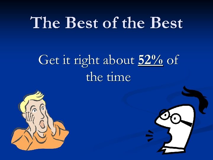 The Best of the Best Get it right about 52% of the time 