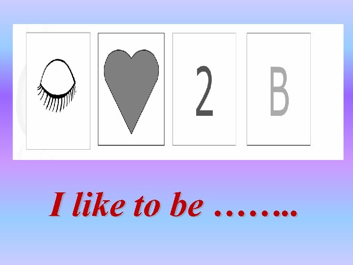 I like to be ……. . 