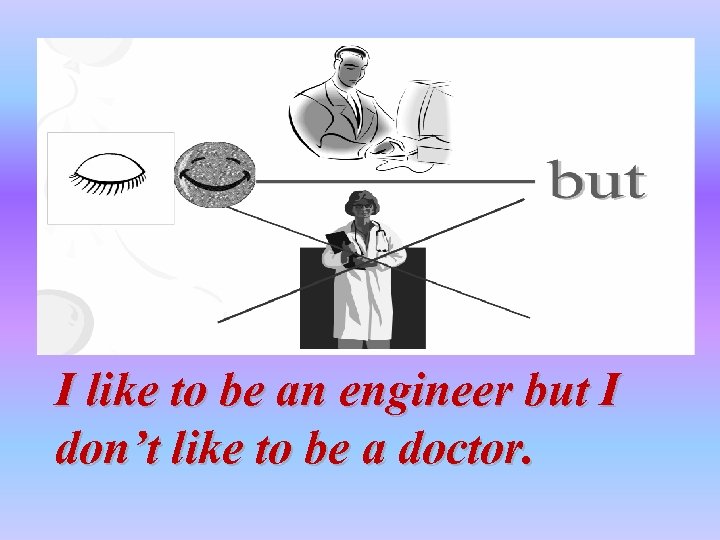 I like to be an engineer but I don’t like to be a doctor.