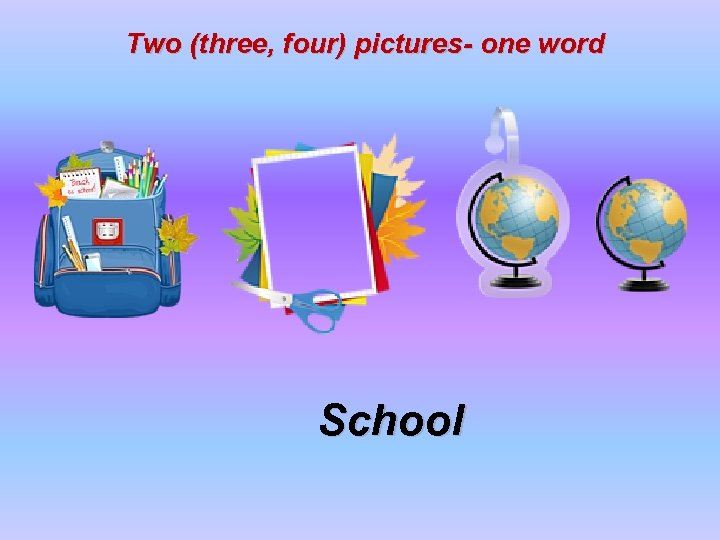 Two (three, four) pictures- one word School 