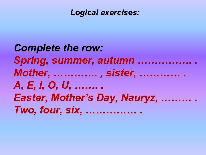 Logical exercises: Complete the row: Spring, summer, autumn ……………. . Mother, …………. , sister,