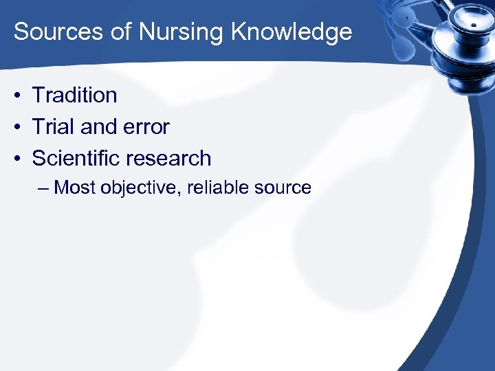 Sources of Nursing Knowledge • Tradition • Trial and error • Scientific research –