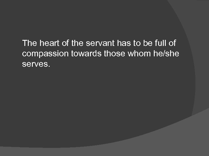 The heart of the servant has to be full of compassion towards those whom