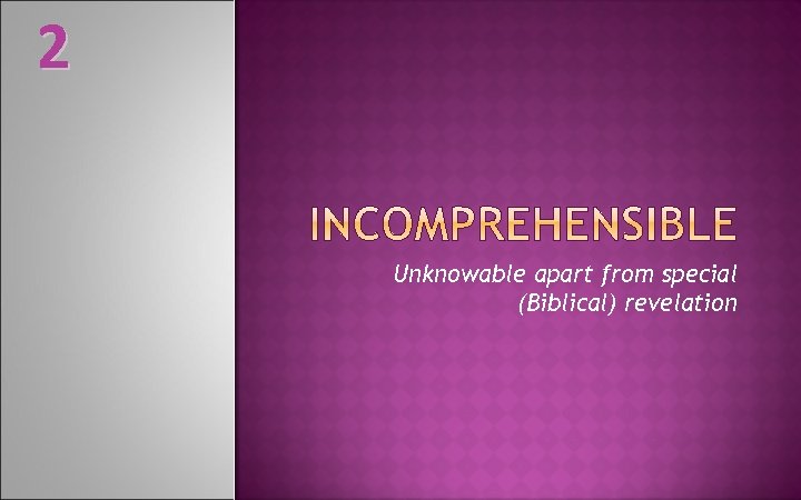 2 Unknowable apart from special (Biblical) revelation 