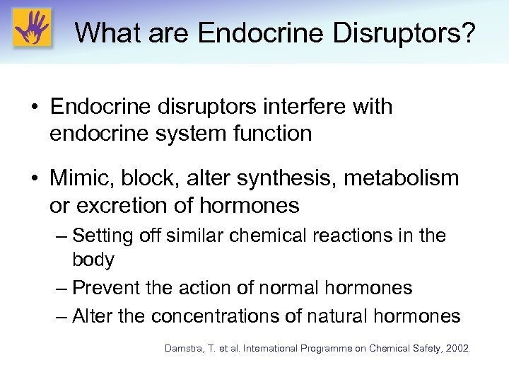 What are Endocrine Disruptors? • Endocrine disruptors interfere with endocrine system function • Mimic,