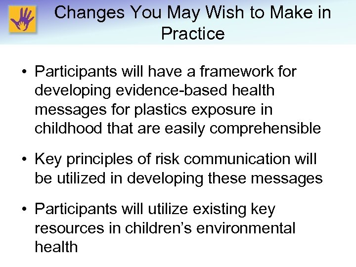 Changes You May Wish to Make in Practice • Participants will have a framework