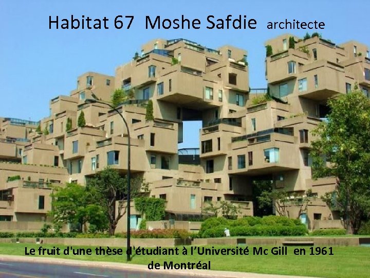 Habitat 67 Moshe Safdie architecte Le fruit d'une thèse d'étudiant à l’Université Mc Gill
