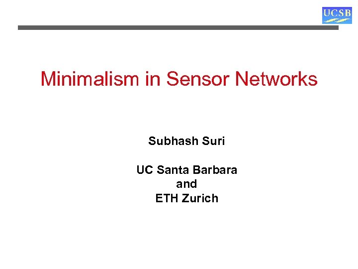 Minimalism in Sensor Networks Subhash Suri UC Santa Barbara and ETH Zurich 