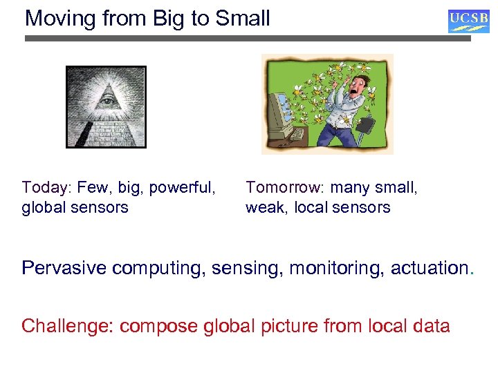 Moving from Big to Small Today: Few, big, powerful, global sensors Tomorrow: many small,