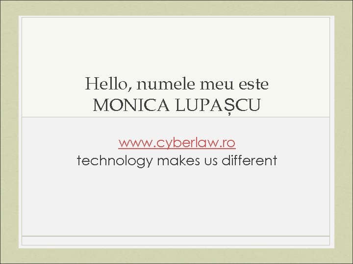Hello, numele meu este MONICA LUPAȘCU www. cyberlaw. ro technology makes us different 