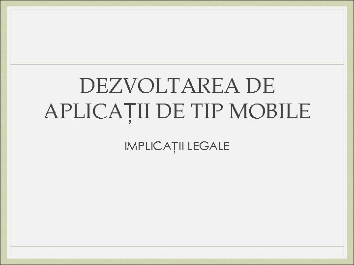 DEZVOLTAREA DE APLICAȚII DE TIP MOBILE IMPLICAȚII LEGALE 
