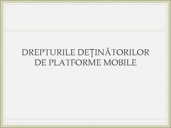 DREPTURILE DEȚINĂTORILOR DE PLATFORME MOBILE 
