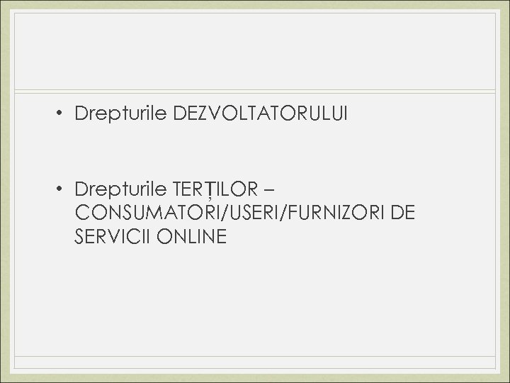  • Drepturile DEZVOLTATORULUI • Drepturile TERȚILOR – CONSUMATORI/USERI/FURNIZORI DE SERVICII ONLINE 