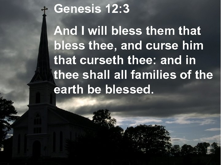 Genesis 12: 3 And I will bless them that bless thee, and curse him