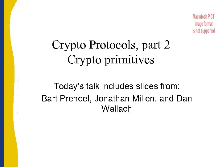 Crypto Protocols, part 2 Crypto primitives Today’s talk includes slides from: Bart Preneel, Jonathan