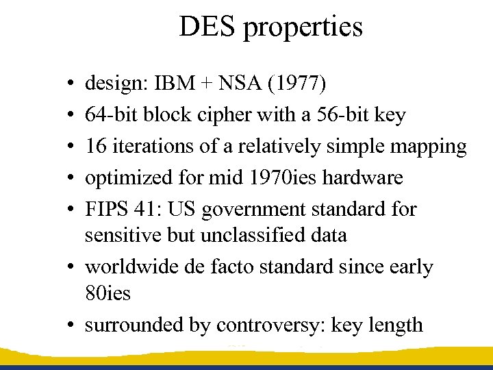 DES properties • • • design: IBM + NSA (1977) 64 -bit block cipher