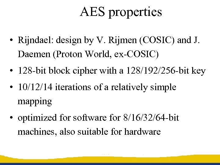 AES properties • Rijndael: design by V. Rijmen (COSIC) and J. Daemen (Proton World,