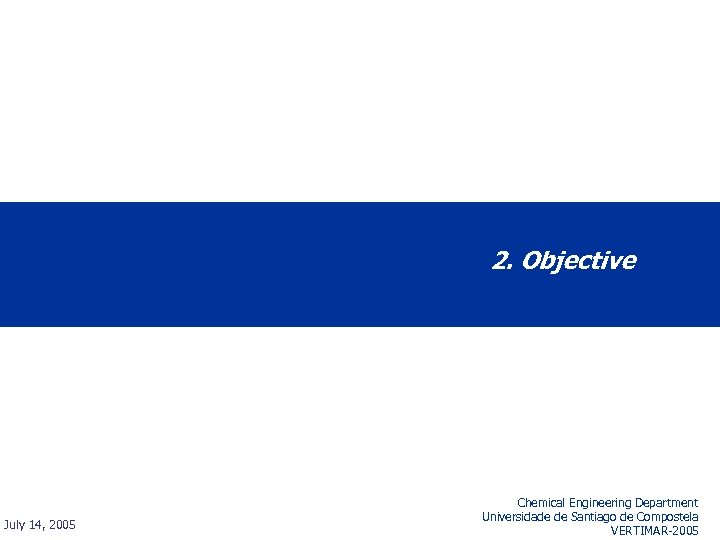 2. Objective July 14, 2005 Chemical Engineering Department Universidade de Santiago de Compostela VERTIMAR-2005