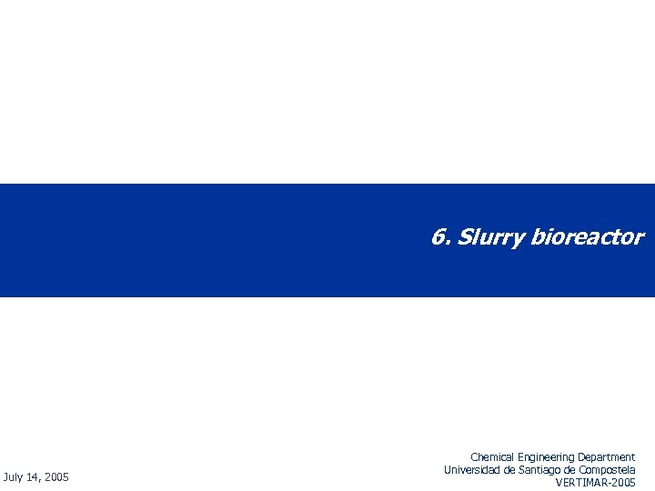 6. Slurry bioreactor July 14, 2005 Chemical Engineering Department Universidad de Santiago de Compostela