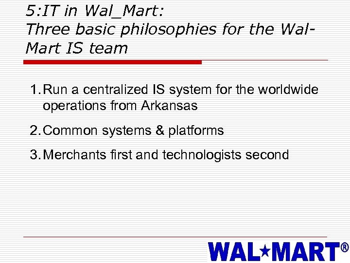 5: IT in Wal_Mart: Three basic philosophies for the Wal. Mart IS team 1.