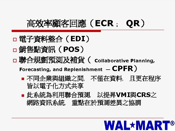 高效率顧客回應（ECR ﹔ QR） o o o 電子資料整合（EDI） 銷售點資訊（POS） 聯合規劃預測及補貨（ Collaborative Planning, Forecasting, and Replenishment