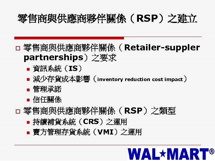 零售商與供應商夥伴關係（RSP）之建立 o 零售商與供應商夥伴關係（Retailer-suppler partnerships）之要求 n n o 資訊系統（IS） 減少存貨成本影響（inventory reduction cost impact） 管理承諾 信任關係