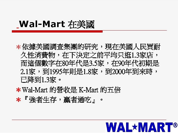 Wal-Mart 在美國 ＊依據美國調查集團的研究，現在美國人民買耐 久性消費物，在下決定之前平均只逛 1. 3家店， 而這個數字在 80年代是 3. 5家，在 90年代初期是 2. 1家，到 1995年則是