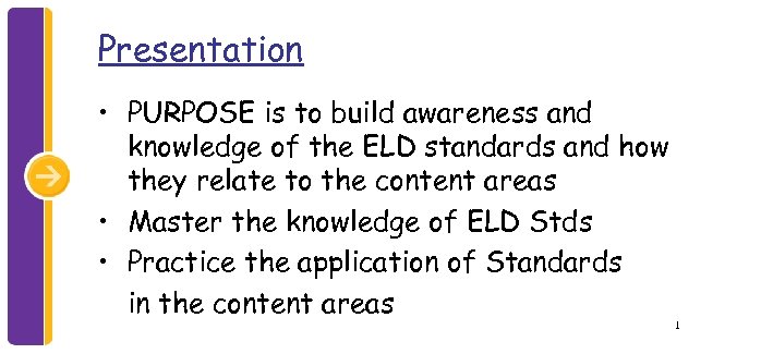 Presentation • PURPOSE is to build awareness and knowledge of the ELD standards and
