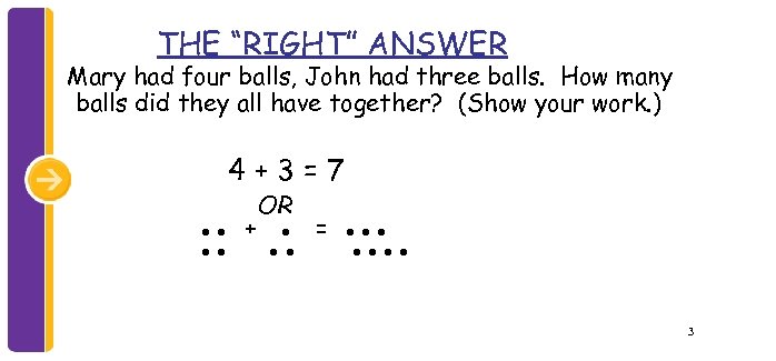 THE “RIGHT” ANSWER Mary had four balls, John had three balls. How many balls