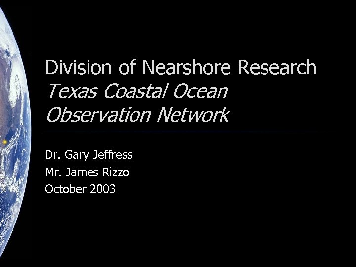 Division of Nearshore Research Texas Coastal Ocean Observation Network Dr. Gary Jeffress Mr. James
