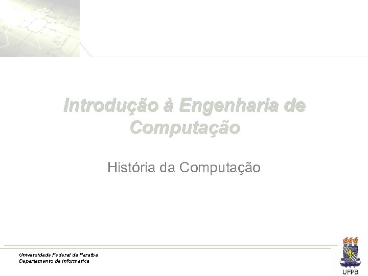 Introdução à Engenharia de Computação História da Computação Universidade Federal da Paraíba Departamento de