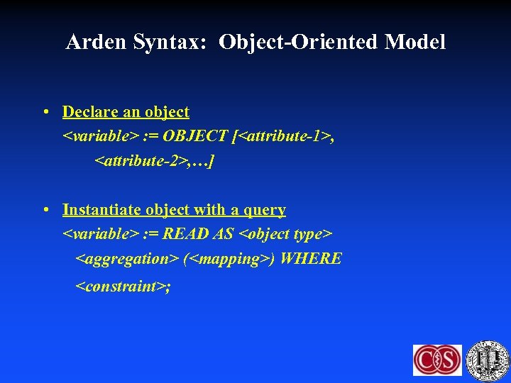 Arden Syntax: Object-Oriented Model • Declare an object <variable> : = OBJECT [<attribute-1>, <attribute-2>,