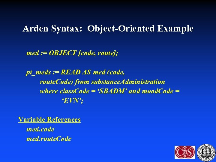 Arden Syntax: Object-Oriented Example med : = OBJECT [code, route]; pt_meds : = READ