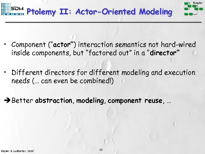 Ptolemy II: Actor-Oriented Modeling • Component (“actor”) interaction semantics not hard-wired inside components, but