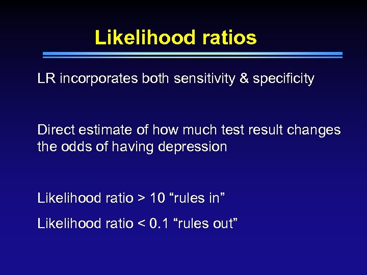 Likelihood ratios LR incorporates both sensitivity & specificity Direct estimate of how much test