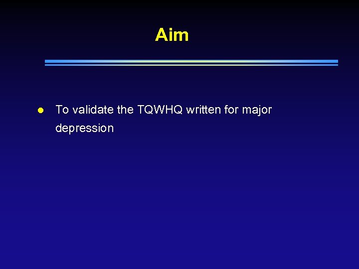 Aim l To validate the TQWHQ written for major depression 