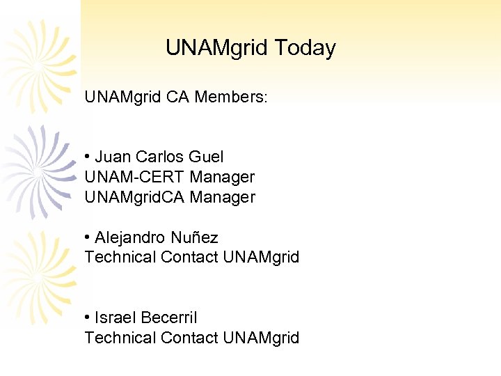 UNAMgrid Today UNAMgrid CA Members: • Juan Carlos Guel UNAM-CERT Manager UNAMgrid. CA Manager