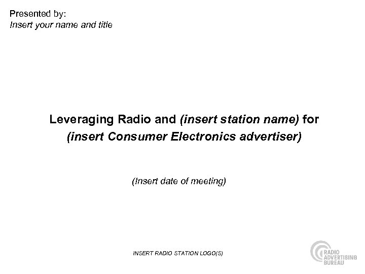 Presented by: Insert your name and title Leveraging Radio and (insert station name) for