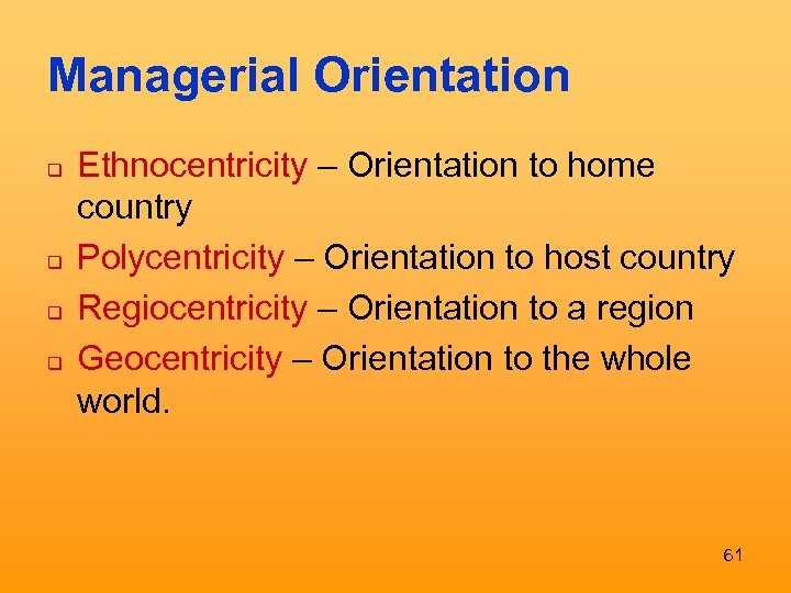 Managerial Orientation q q Ethnocentricity – Orientation to home country Polycentricity – Orientation to