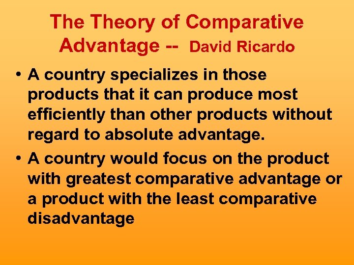 The Theory of Comparative Advantage -- David Ricardo • A country specializes in those