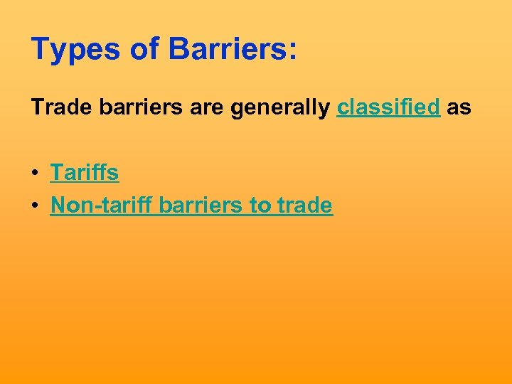 Types of Barriers: Trade barriers are generally classified as • Tariffs • Non-tariff barriers