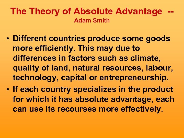 The Theory of Absolute Advantage -Adam Smith • Different countries produce some goods more
