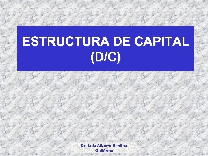ESTRUCTURA DE CAPITAL (D/C) Dr. Luis Alberto Benites Gutiérrez 