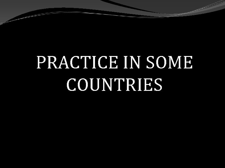 PRACTICE IN SOME COUNTRIES 
