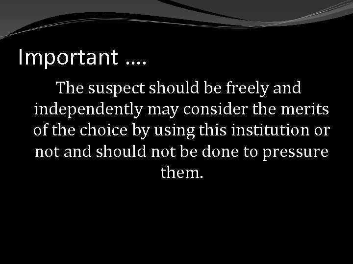 Important …. The suspect should be freely and independently may consider the merits of