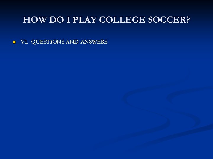 HOW DO I PLAY COLLEGE SOCCER? n VI. QUESTIONS AND ANSWERS 